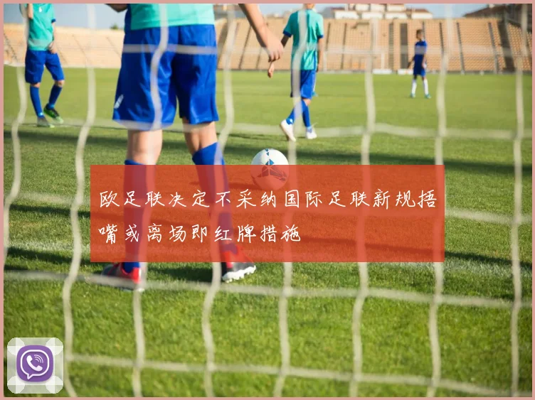 欧足联决定不采纳国际足联新规捂嘴或离场即红牌措施