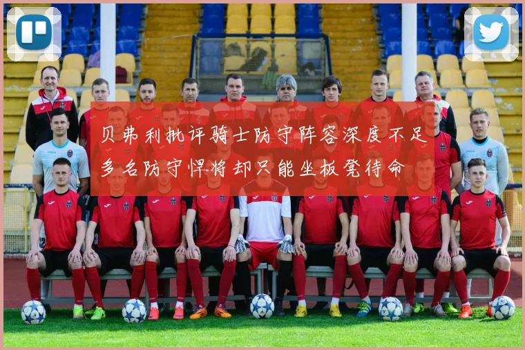 贝弗利批评骑士防守阵容深度不足多名防守悍将却只能坐板凳待命
