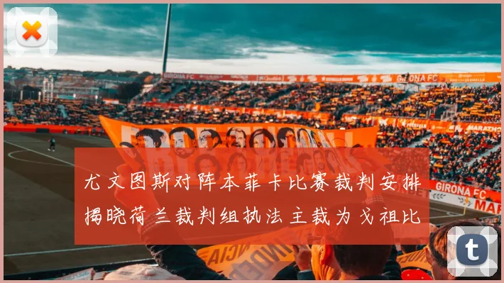 尤文图斯对阵本菲卡比赛裁判安排揭晓荷兰裁判组执法主裁为戈祖比尤克