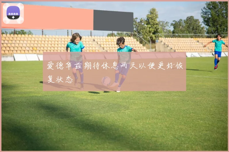 爱德华兹期待休息两天以便更好恢复状态