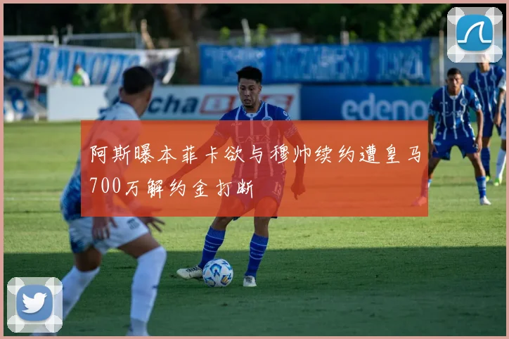 阿斯曝本菲卡欲与穆帅续约遭皇马700万解约金打断