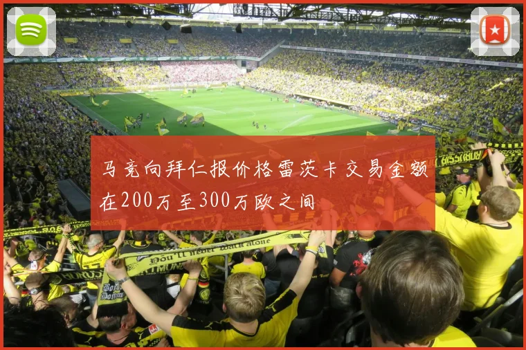 马竞向拜仁报价格雷茨卡交易金额在200万至300万欧之间