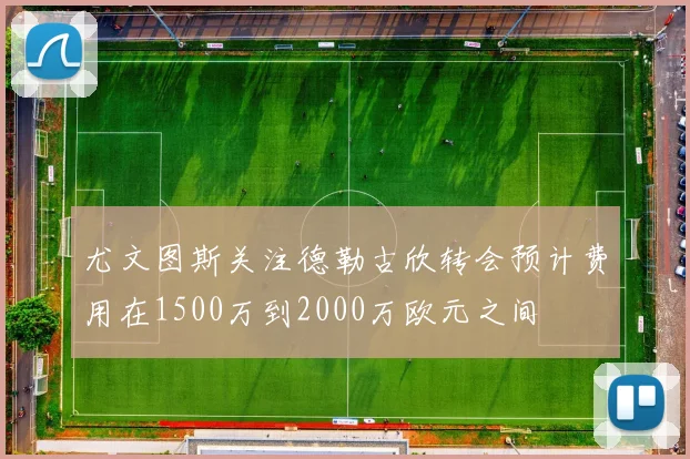 尤文图斯关注德勒古欣转会预计费用在1500万到2000万欧元之间
