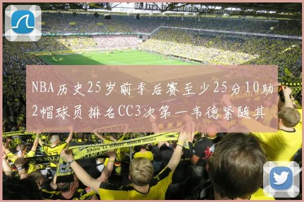 NBA历史25岁前季后赛至少25分10助2帽球员排名CC3次第一韦德紧随其后