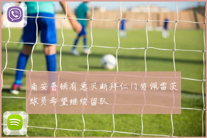 南安普顿有意买断拜仁门将佩雷茨球员希望继续留队